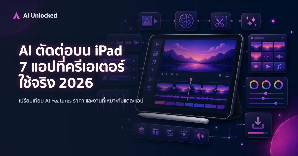 AI ตัดต่อบน iPad — 7 แอปที่ครีเอเตอร์ใช้จริง 2026